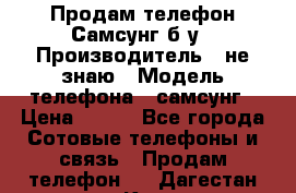 Продам телефон Самсунг б/у › Производитель ­ не знаю › Модель телефона ­ самсунг › Цена ­ 800 - Все города Сотовые телефоны и связь » Продам телефон   . Дагестан респ.,Кизляр г.